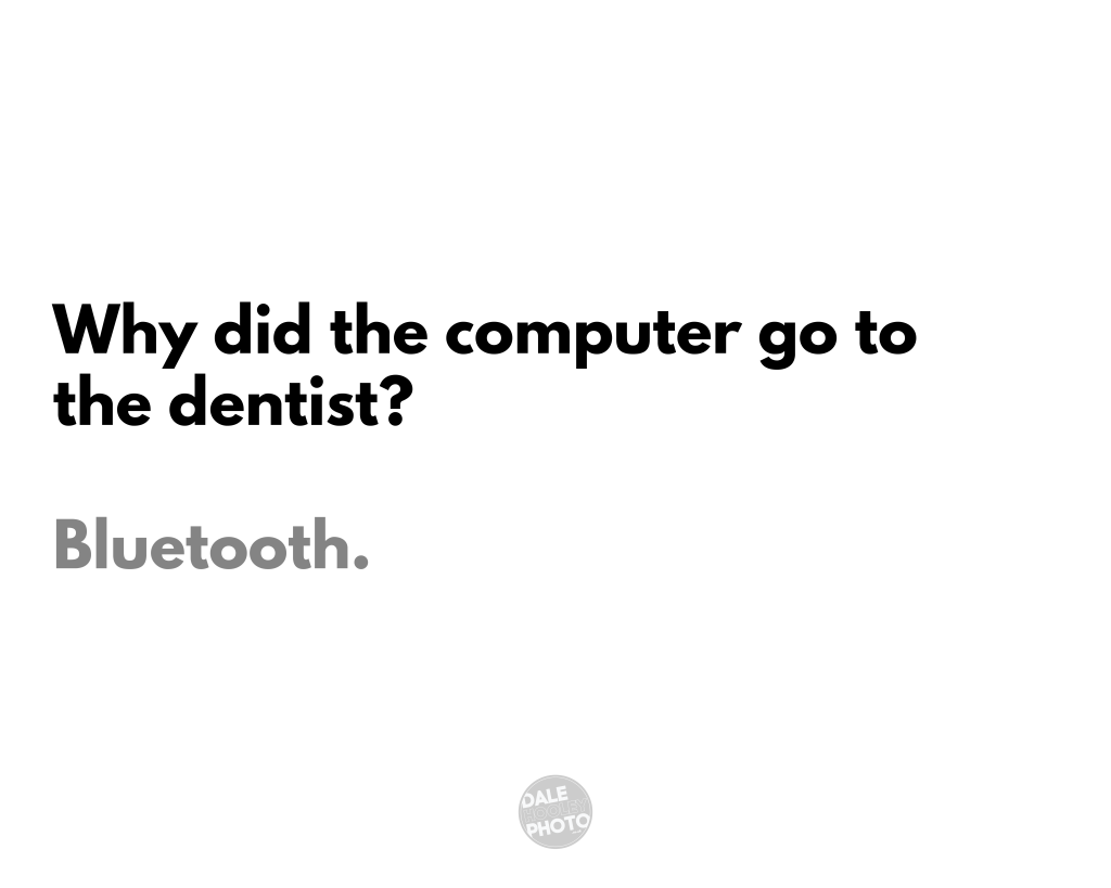 Dad Joke: Why did the computer go to the dentist? Bluetooth.
